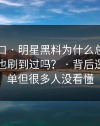 吃瓜入口 · 明星黑料为什么总能让人上头你也刷到过吗？ · 背后逻辑很简单但很多人没看懂