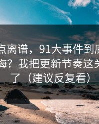 真的有点离谱，91大事件到底怎么用才不后悔？我把更新节奏这关踩明白了（建议反复看）