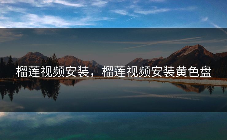 榴莲视频安装，榴莲视频安装黄色盘