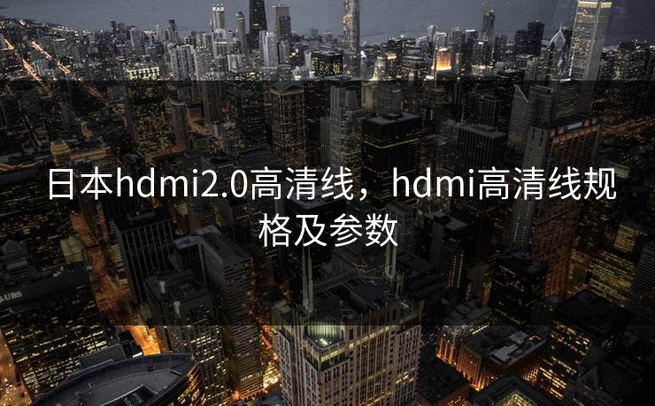 日本hdmi2.0高清线，hdmi高清线规格及参数