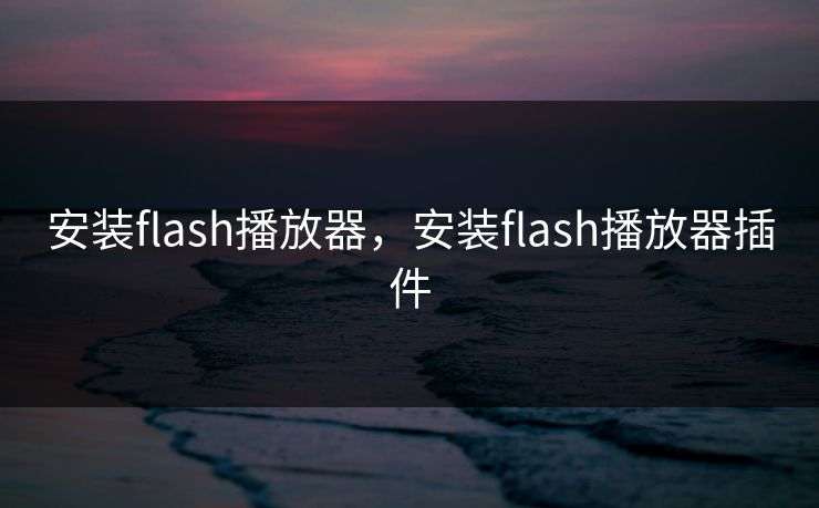 安装flash播放器，安装flash播放器插件