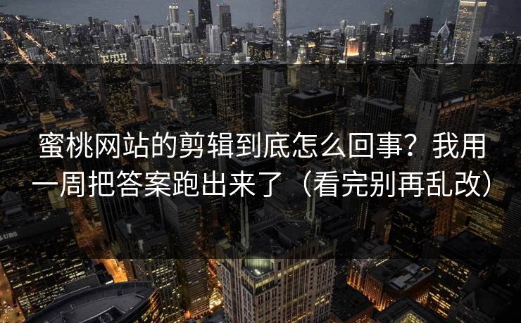 蜜桃网站的剪辑到底怎么回事?我用一周把答案跑出来了(看完别再乱改) 蜜桃网站的剪辑到底怎么回事?我用一周把答案跑出来了(看完别再乱改)
