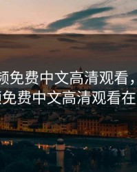 野花视频免费中文高清观看，野花视频免费中文高清观看在线
