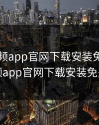 冈本视频app官网下载安装免费，冈本视频app官网下载安装免费观看