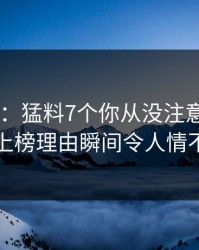 17c盘点：猛料7个你从没注意的细节，明星上榜理由瞬间令人情不自禁
