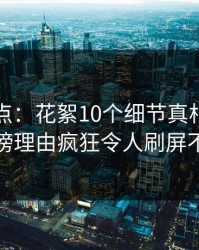 黑料盘点：花絮10个细节真相，明星上榜理由疯狂令人刷屏不断