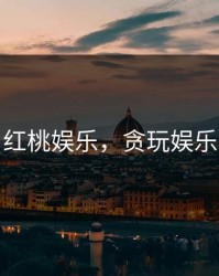 红桃娱乐，贪玩娱乐