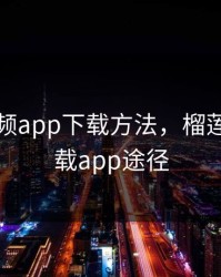 榴莲视频app下载方法，榴莲视频下载app途径