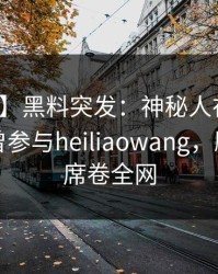 【爆料】黑料突发：神秘人在早高峰时被曝曾参与heiliaowang，刷爆评论席卷全网