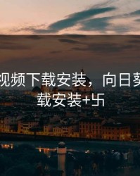 向日葵视频下载安装，向日葵视频下载安装+卐