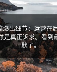 匿名投稿爆出细节：运营在后台道歉，原因居然是真正诉求。看到最后我沉默了。