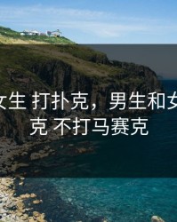 男生和女生 打扑克，男生和女生 打扑克 不打马赛克