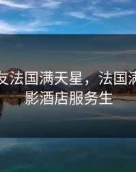 酒店女友法国满天星，法国满天星电影酒店服务生