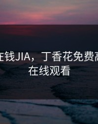 大香煎在钱JIA，丁香花免费高清完整在线观看