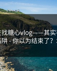 你以为在找糖心vlog——其实在被引到二维码陷阱 - 你以为结束了？才刚开始