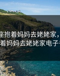 我后车座抱着妈妈去姥姥家，我后车座抱着妈妈去姥姥家电子书txt