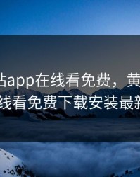黄金网站app在线看免费，黄金网站app在线看免费下载安装最新版本