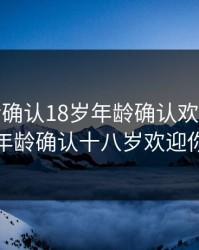adc年龄确认18岁年龄确认欢迎，adc年龄确认十八岁欢迎你