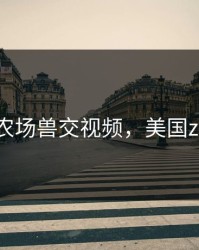 ZOZO农场兽交视频，美国zoom兽