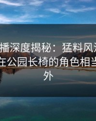 魅影直播深度揭秘：猛料风波背后，神秘人在公园长椅的角色相当令人意外