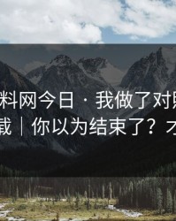 关于黑料网今日 · 我做了对照实验：别再下载｜你以为结束了？才刚开始