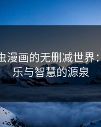 探索虫虫漫画的无删减世界：无限欢乐与智慧的源泉