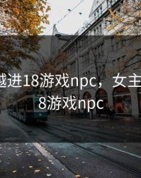 女主穿越进18游戏npc，女主穿越进18游戏npc
