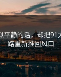 一段看似平静的话，却把91大事件线路重新推回风口