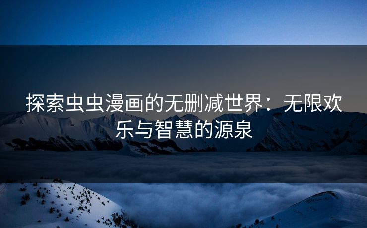 探索虫虫漫画的无删减世界：无限欢乐与智慧的源泉