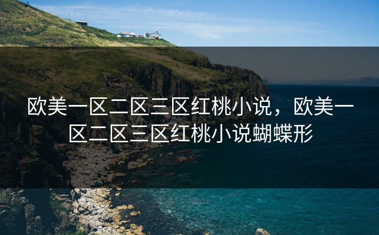 欧美一区二区三区红桃小说,欧美一区二区三区红桃小说蝴蝶形 欧美一区二区三区红桃小说,欧美一区二区三区红桃小说蝴蝶形