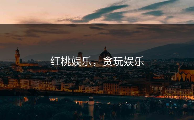 红桃娱乐,贪玩娱乐 红桃娱乐,贪玩娱乐