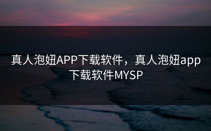 真人泡妞APP下载软件,真人泡妞app下载软件MYSP 真人泡妞APP下载软件,真人泡妞app下载软件MYSP