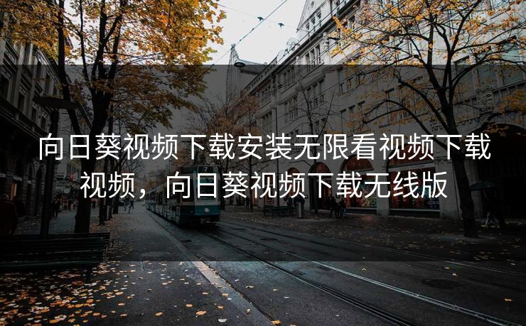 向日葵视频下载安装无限看视频下载视频,向日葵视频下载无线版 向日葵视频下载安装无限看视频下载视频,向日葵视频下载无线版