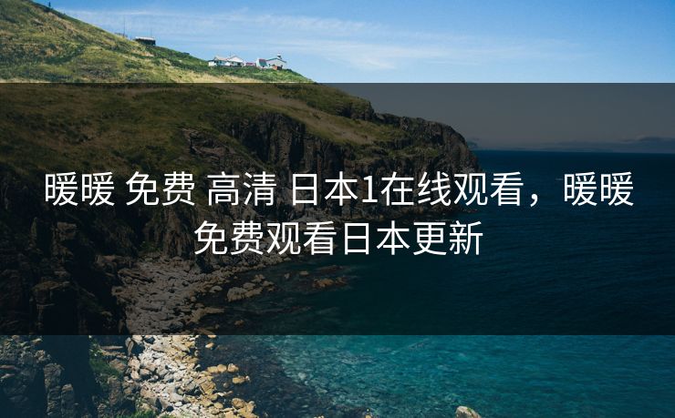暖暖 免费 高清 日本1在线观看,暖暖免费观看日本更新 暖暖 免费 高清 日本1在线观看,暖暖免费观看日本更新