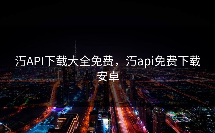 汅API下载大全免费,汅api免费下载安卓 汅API下载大全免费,汅api免费下载安卓