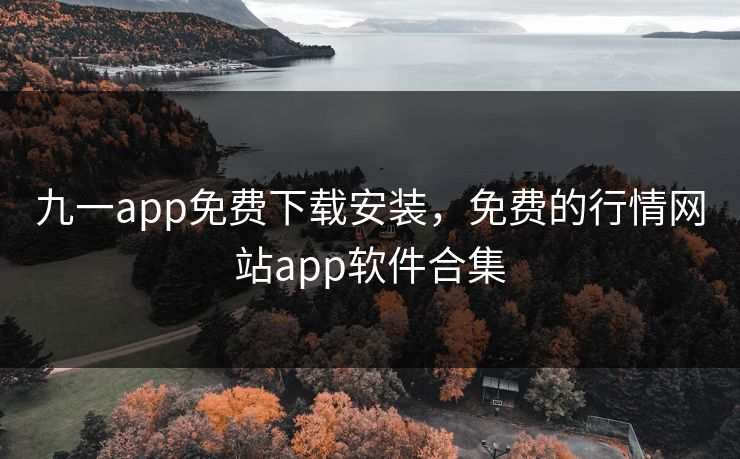 九一app免费下载安装，免费的行情网站app软件合集