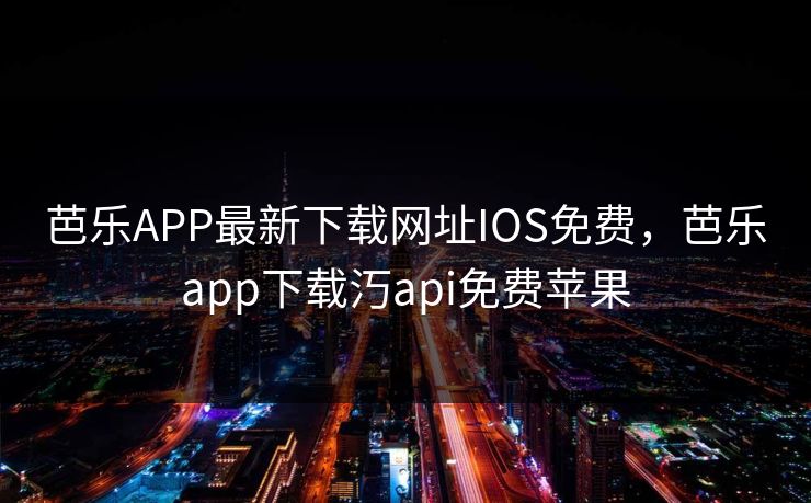芭乐APP最新下载网址IOS免费,芭乐app下载汅api免费苹果 芭乐APP最新下载网址IOS免费,芭乐app下载汅api免费苹果