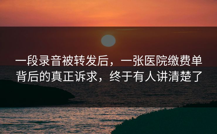 一段录音被转发后，一张医院缴费单背后的真正诉求，终于有人讲清楚了