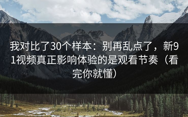 我对比了30个样本:别再乱点了,新91视频真正影响体验的是观看节奏(看完你就懂) 我对比了30个样本:别再乱点了,新91视频真正影响体验的是观看节奏(看完你就懂)