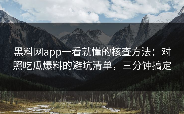 黑料网app一看就懂的核查方法:对照吃瓜爆料的避坑清单,三分钟搞定 黑料网app一看就懂的核查方法:对照吃瓜爆料的避坑清单,三分钟搞定