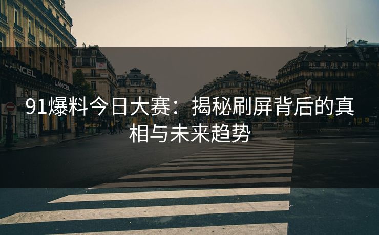 91爆料今日大赛：揭秘刷屏背后的真相与未来趋势